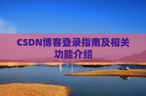 CSDN博客登录指南及相关功能介绍 CSDN博客登录指南及相关功能介绍